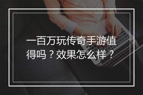 一百万玩传奇手游值得吗？效果怎么样？