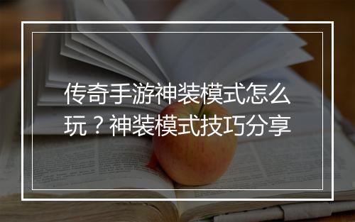 传奇手游神装模式怎么玩？神装模式技巧分享