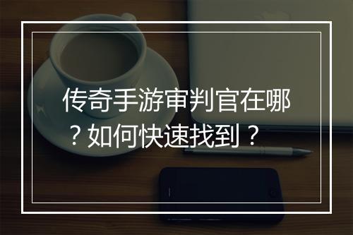 传奇手游审判官在哪？如何快速找到？