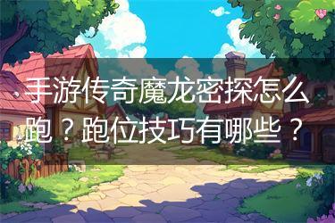 手游传奇魔龙密探怎么跑？跑位技巧有哪些？