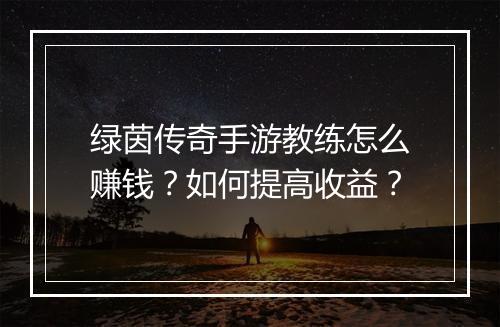绿茵传奇手游教练怎么赚钱？如何提高收益？