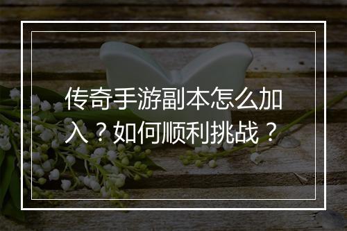 传奇手游副本怎么加入？如何顺利挑战？