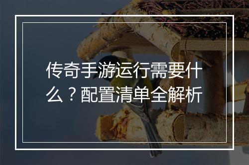 传奇手游运行需要什么？配置清单全解析