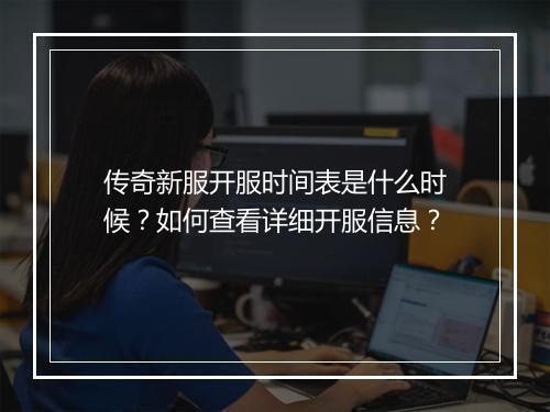 传奇新服开服时间表是什么时候？如何查看详细开服信息？