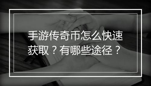 手游传奇币怎么快速获取？有哪些途径？