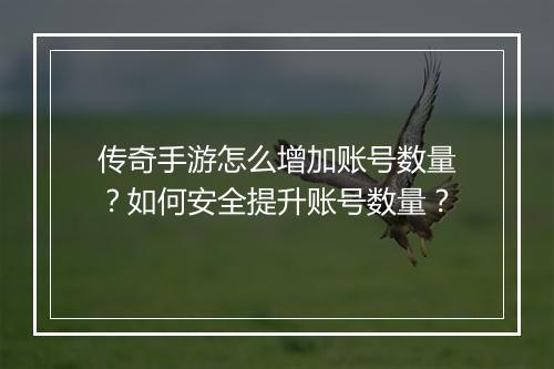 传奇手游怎么增加账号数量？如何安全提升账号数量？