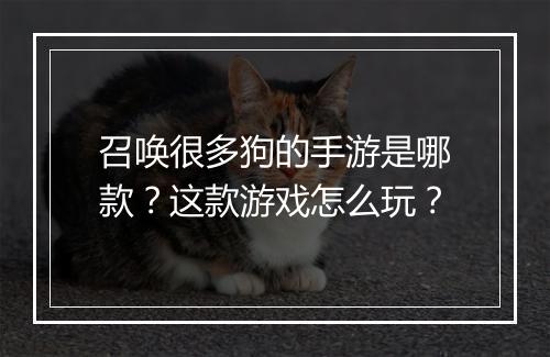 召唤很多狗的手游是哪款？这款游戏怎么玩？