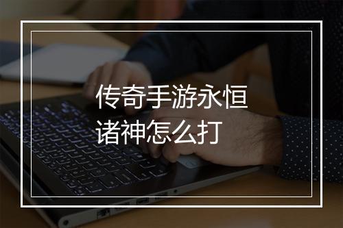 传奇手游永恒诸神怎么打