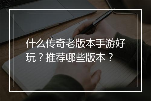 什么传奇老版本手游好玩？推荐哪些版本？