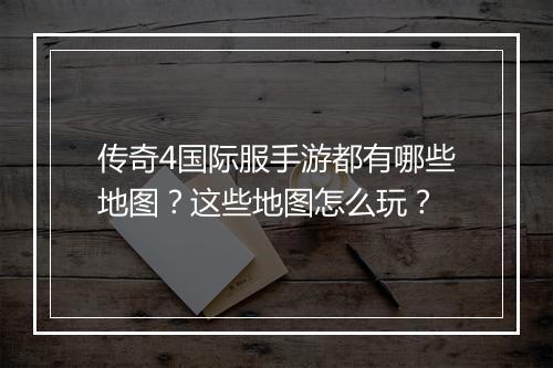 传奇4国际服手游都有哪些地图？这些地图怎么玩？