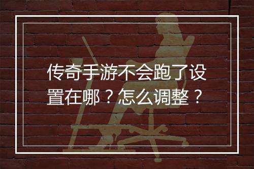 传奇手游不会跑了设置在哪？怎么调整？
