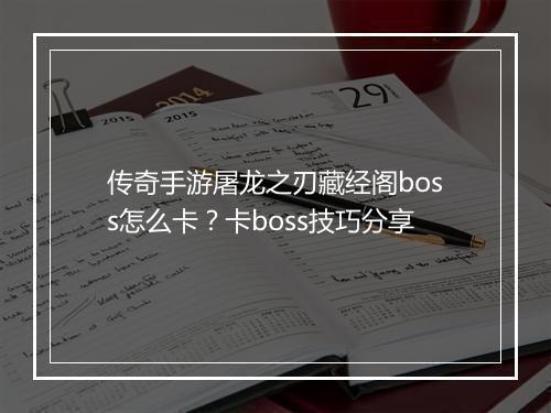 传奇手游屠龙之刃藏经阁boss怎么卡？卡boss技巧分享