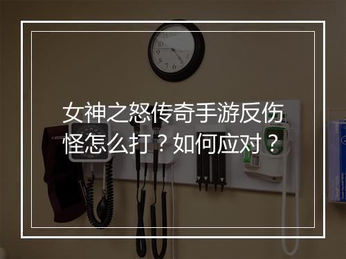 女神之怒传奇手游反伤怪怎么打？如何应对？