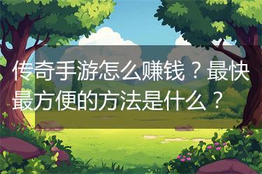 传奇手游怎么赚钱？最快最方便的方法是什么？