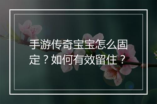 手游传奇宝宝怎么固定？如何有效留住？
