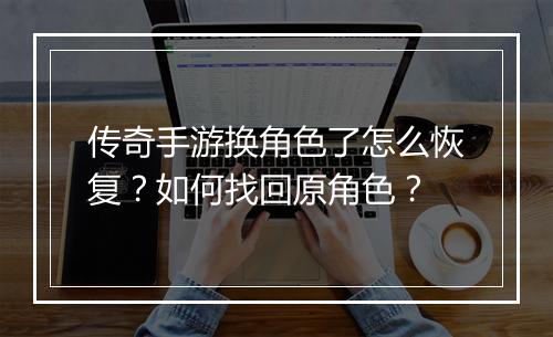 传奇手游换角色了怎么恢复？如何找回原角色？