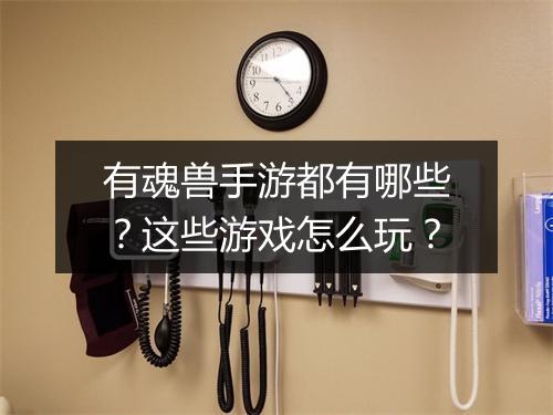 有魂兽手游都有哪些？这些游戏怎么玩？