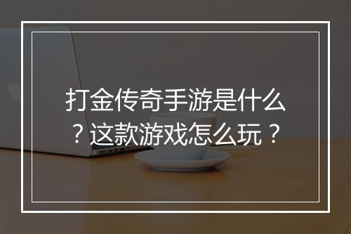 打金传奇手游是什么？这款游戏怎么玩？