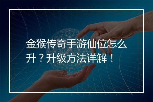 金猴传奇手游仙位怎么升？升级方法详解！