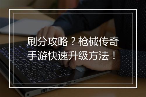 刷分攻略？枪械传奇手游快速升级方法！
