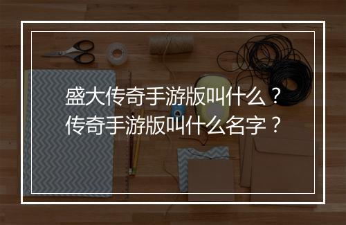 盛大传奇手游版叫什么？传奇手游版叫什么名字？