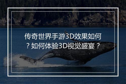 传奇世界手游3D效果如何？如何体验3D视觉盛宴？