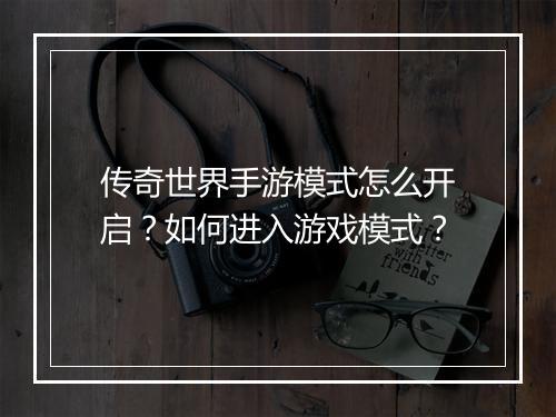 传奇世界手游模式怎么开启？如何进入游戏模式？