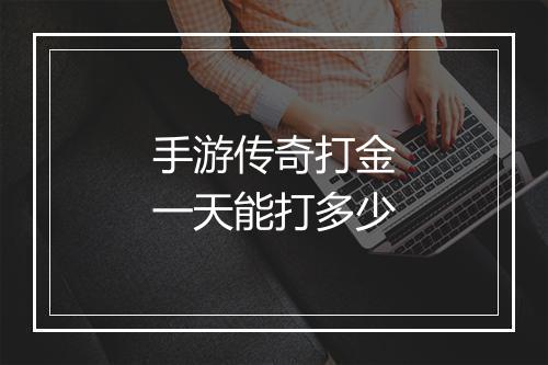 手游传奇打金一天能打多少