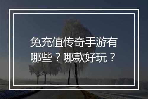 免充值传奇手游有哪些？哪款好玩？