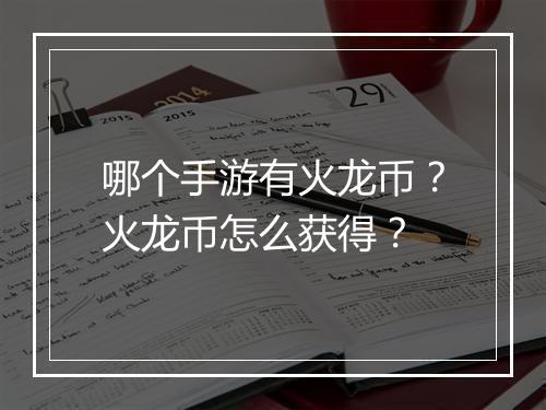 哪个手游有火龙币？火龙币怎么获得？