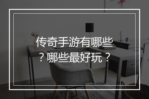 传奇手游有哪些？哪些最好玩？