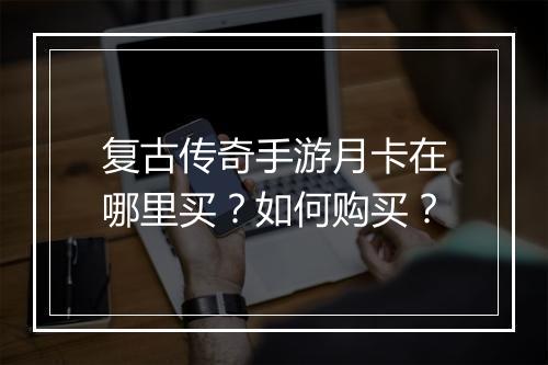 复古传奇手游月卡在哪里买？如何购买？