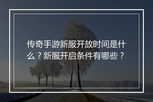 传奇手游新服开放时间是什么？新服开启条件有哪些？