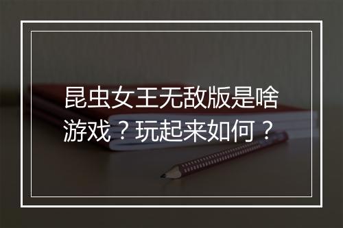 昆虫女王无敌版是啥游戏？玩起来如何？
