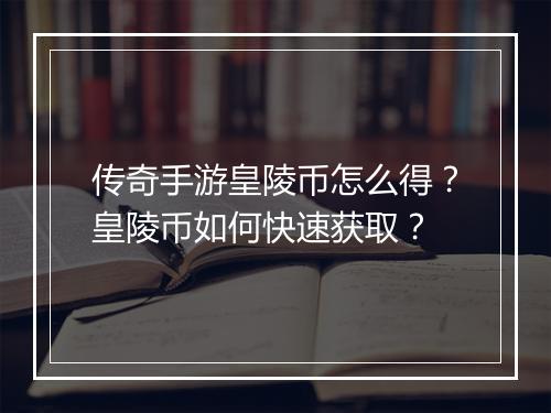 传奇手游皇陵币怎么得？皇陵币如何快速获取？