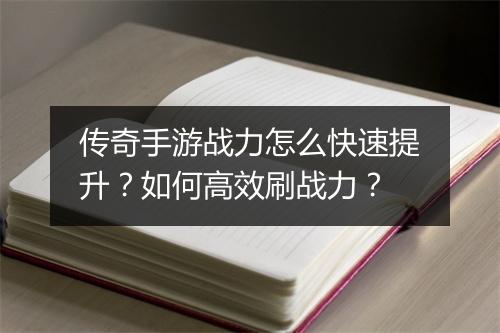 传奇手游战力怎么快速提升？如何高效刷战力？