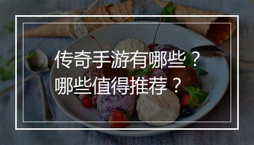 传奇手游有哪些？哪些值得推荐？