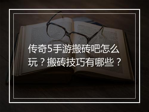 传奇5手游搬砖吧怎么玩？搬砖技巧有哪些？