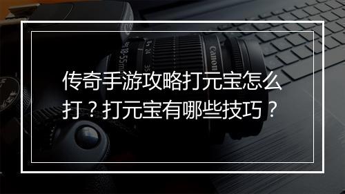传奇手游攻略打元宝怎么打？打元宝有哪些技巧？