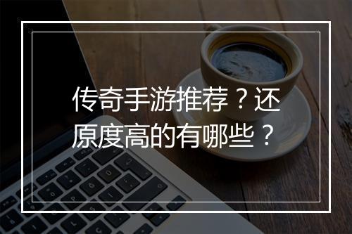 传奇手游推荐？还原度高的有哪些？