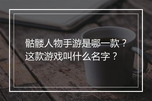 骷髅人物手游是哪一款？这款游戏叫什么名字？