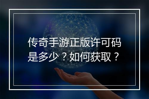 传奇手游正版许可码是多少？如何获取？
