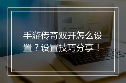 手游传奇双开怎么设置？设置技巧分享！