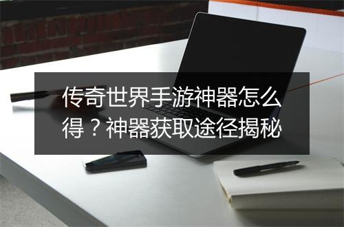 传奇世界手游神器怎么得？神器获取途径揭秘