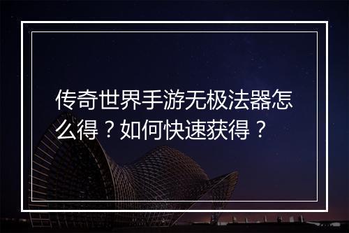 传奇世界手游无极法器怎么得？如何快速获得？