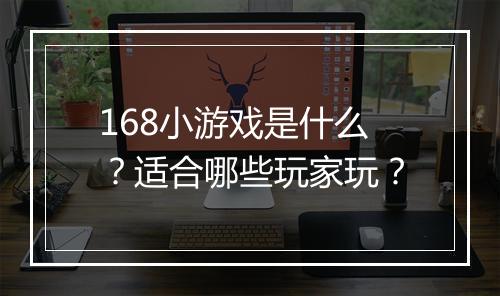 168小游戏是什么？适合哪些玩家玩？