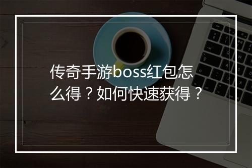 传奇手游boss红包怎么得？如何快速获得？