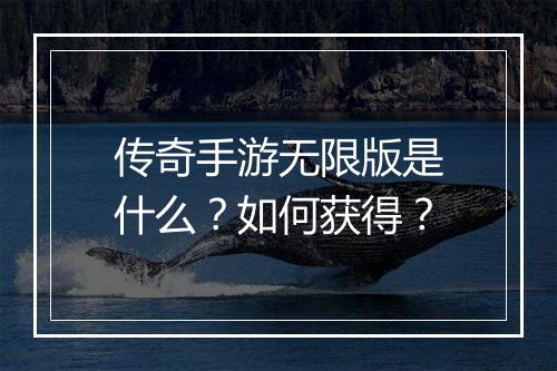 传奇手游无限版是什么？如何获得？