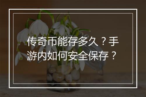 传奇币能存多久？手游内如何安全保存？