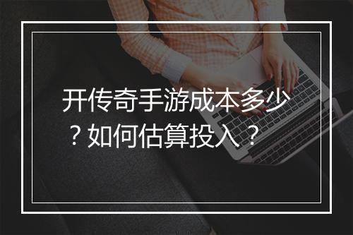 开传奇手游成本多少？如何估算投入？